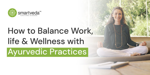 How to Balance Work, Life, and Wellness with Ayurvedic Practices